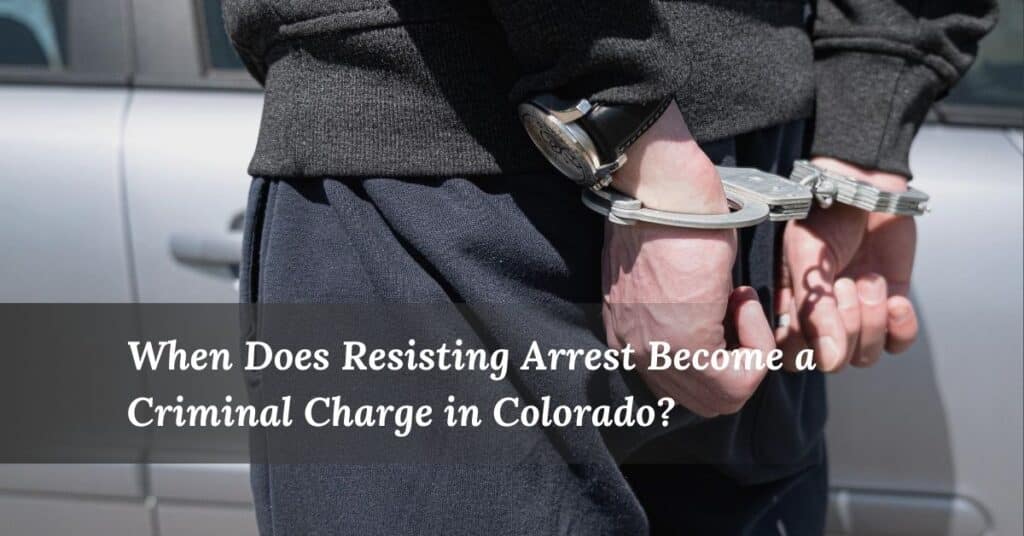 When Does Resisting Arrest Become a Criminal Charge in Colorado? | Colorado Lawyer Team