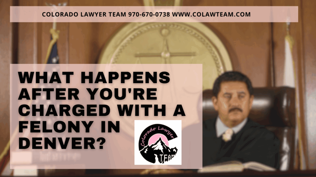 Courtroom scene with judge in background and blog title about what happens after being charged with felony Denver, featuring Colorado Lawyer Team logo and contact information.